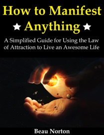 Book How to Manifest Anything: A Simplified Guide for Using the Law of Attraction to Live an Awesome Life - Beau Norton