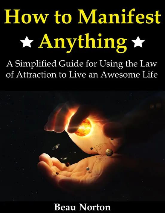 How to Manifest Anything: A Simplified Guide for Using the Law of Attraction to Live an Awesome Life