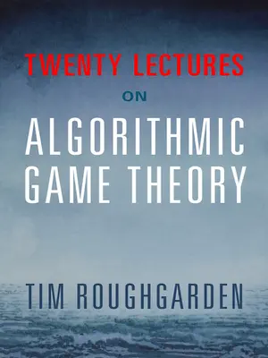 Twenty Lectures on Algorithmic Game Theory by Tim Roughgarden book