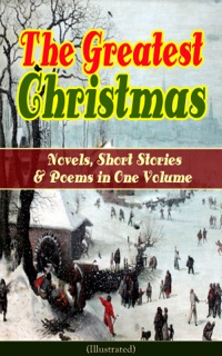 The Greatest Christmas Novels, Short Stories & Poems in One Volume (Illustrated) by Louisa May Alcott, O. Henry, Mark Twain, Beatrix Potter, Charles Dickens, Harriet Beecher Stowe, Emily Dickinson, Robert Louis Stevenson, Rudyard Kipling, Hans Christian Andersen, Selma Lagerlöf, Fyodor Dostoyevsky, Walter Scott, James Matthew Barrie, Anthony Trollope, The Brothers Grimm, L. Frank Baum, L.M. Montgomery, George MacDonald, Leo Tolstoy, Henry Van Dyke, E. T. A. Hoffmann, Clement Moore, Henry Wadsworth Longfellow, William Wordsworth, Alfred Lord Tennyson & William Butler Yeats