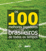 Os 100 melhores jogadores brasileiros de todos os tempos - André Kfouri & Paulo Vinícius Coelho