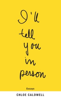 I'll Tell You in Person by Chloe Caldwell