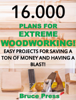 16.000 Plans For Extreme Woodworking: Easy Projects For Saving a Ton of Money and Having a Blast! - Bruce Press