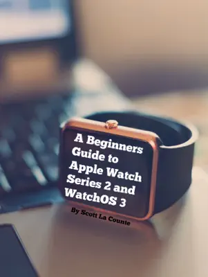 A Beginners Guide to Apple Watch Series 2 and WatchOS 3 by Scott La Counte book