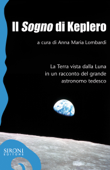 Il «sogno» di Keplero. La Terra vista dalla Luna in un racconto del grande astronomo tedesco - Anna M. Lombardi