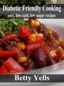 Diabetic Friendly Cooking: Easy low carb, low sugar recipes - Betty Yells