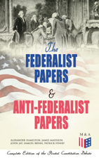 The Federalist Papers &amp; Anti-Federalist Papers: Complete Edition of the Pivotal Constitution Debate - Alexander Hamilton, James Madison, John Jay, Samuel Bryan &amp; Patrick Henry Cover Art