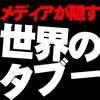 メディアが隠す『世界のタブー』