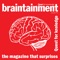 Braintainment is the magazine that fascinates, surprises, captivates and gives answers to questions you never thought you wanted the answer to