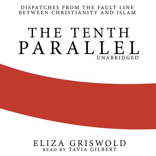 The Tenth Parallel (by Eliza Griswold)