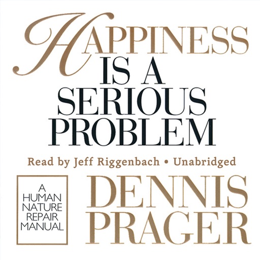 Happiness Is a Serious Problem: A Human Nature Repair Manual (by Dennis Prager) (UNABRIDGED AUDIOBOOK)