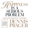 Happiness Is a Serious Problem: A Human Nature Repair Manual (by Dennis Prager) (UNABRIDGED AUDIOBOOK)