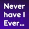 ◆ Never have I Ever ◆ is a party game created for all the party people that want to start their night with a blast