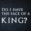 Do I have the face of a king?