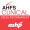 AHFS® Clinical Drug Information™ is your comprehensive, interactive treatment and drug therapy solution