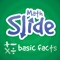 Math Slide: Basic Facts is a multiplayer game helping children to learn addition, subtraction, multiplication & division basic number facts