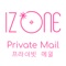 「IZ*ONE Private Mail(アイズワン プライベート メール)」とは、IZ*ONEメンバーからメールが届く、WIZ*ONE(ウィズワン)のための公式メールアプリです。お気に入りのメンバーを登録して、個性溢れるメールを受信しよう！