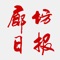 《廊坊云报》是廊坊日报社打造的新闻生活、便民互动客户端。目前内容包括新闻、廊坊日报社旗下纸媒原版、专题、廊坊日报社旗下各媒体新浪、腾讯微博、手机爆料、论坛、视频、图片等。本软件将让您随时随地拥有移动的原版报纸和海量信息，享受与媒体互动的乐趣。我们将不断完善，使之成为了解廊坊的必备移动互联网应用软件。