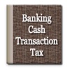 Banking Cash Transaction Tax