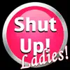Shut Up! Ladies Edition delete, cancel