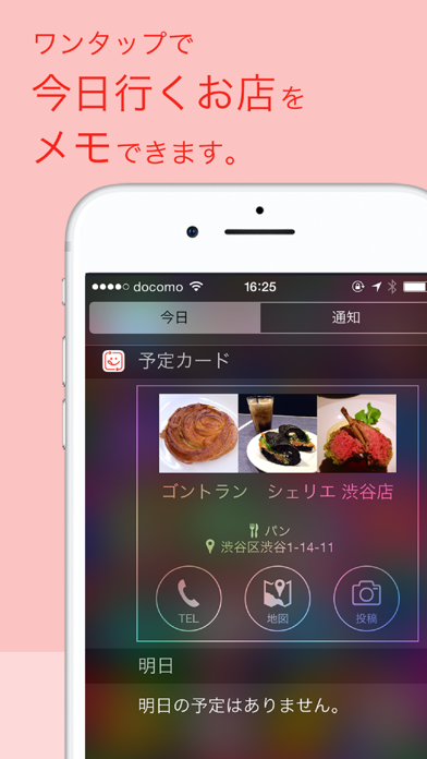ワンタップで今日行くお店をメモできます。 今日 通知 予定カード ゴントラン シェリエ 渋谷店 パン 渋谷区渋谷1-14-11 TEL 地図 投稿 明日 明日の予定はありません。