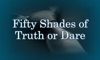 Fifty Shades of Truth or Dare