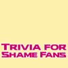 Trivia for Shame fans