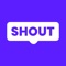 INTRODUCING THE NEW SHOUT APP