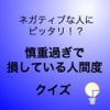 ネガティブな人にぴったり！？慎重過ぎで損している人間度クイズ