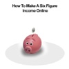 All about How To Make A Six Figure Income Online