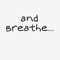 And breathe…