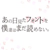 あの日見たフォントを僕達はまだ読めない。