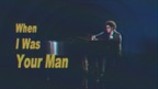 When I Was Your Man
