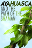 Ayahuasca and the Path of the Shaman - Todd Michael Harris