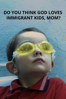 Do you think God loves Immigrant Kids, Mom? - Rena Lusin Bitmez