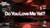 Do You Love Me Yet?