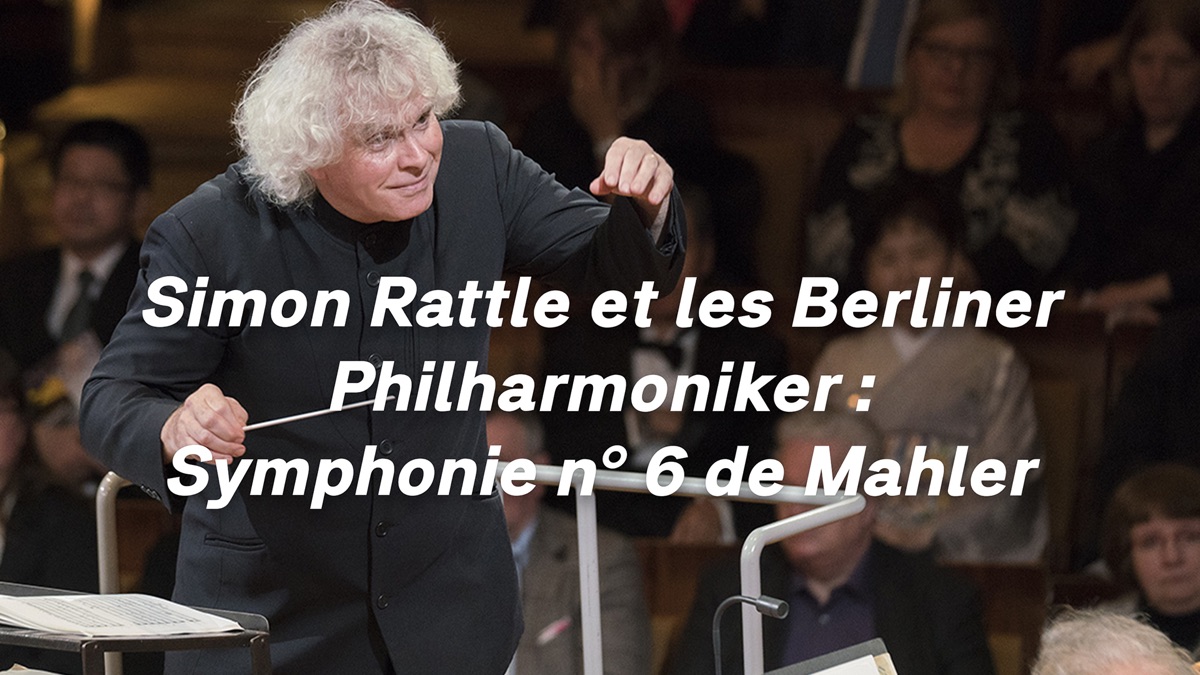 Simon Rattle et les Berliner Philharmoniker : Symphonie n° 6 de Mahler ...